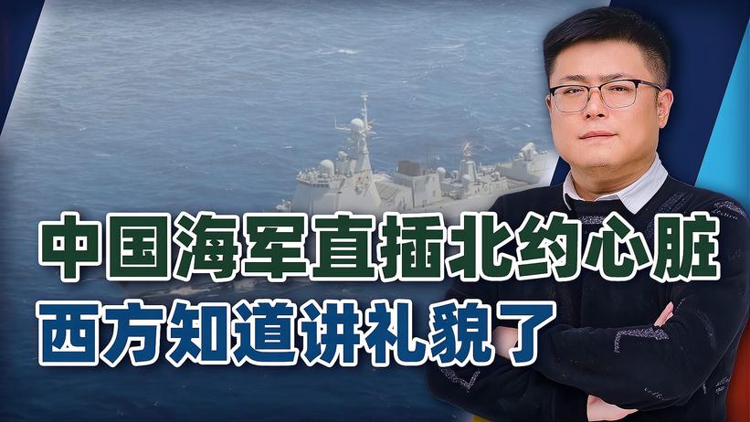 中国海军直插北约“心脏”，美国无暇顾及，西方立马学会“礼貌”