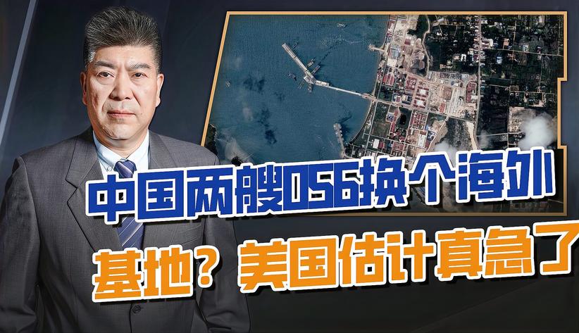 中国被“坐实”第二个海外基地，两艘056换来的？美国真着急了