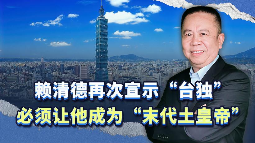 赖清德再次宣示“台独”，我们要做的，是让他成为“末代土皇帝”