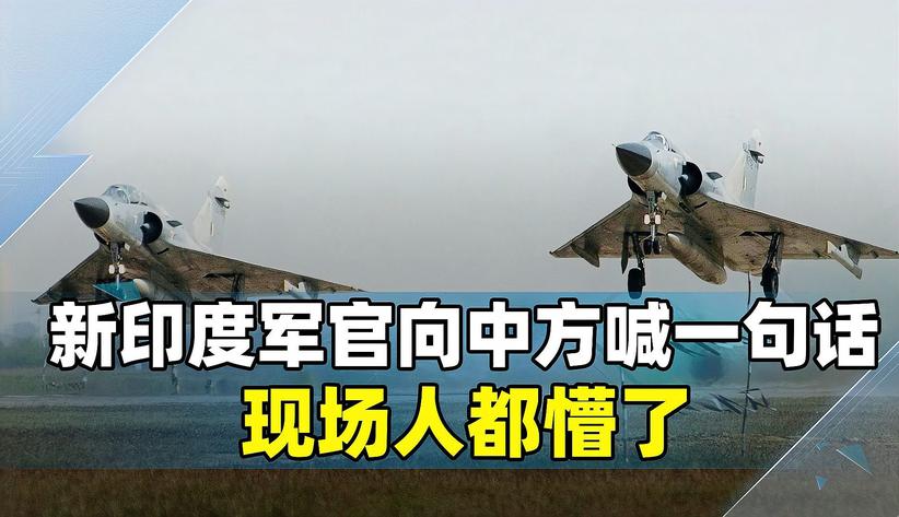 印度新任空军参谋长向中方喊一句话，现场人懵了，什么时候的事？